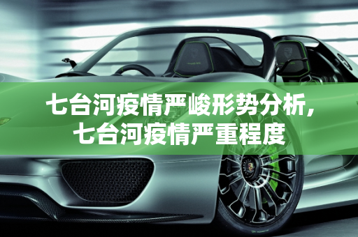 七台河疫情严峻形势分析,七台河疫情严重程度