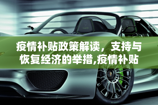 疫情补贴政策解读，支持与恢复经济的举措,疫情补贴政策解读