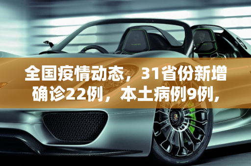 全国疫情动态，31省份新增确诊22例，本土病例9例,31省份新增确诊22例其中本土9例