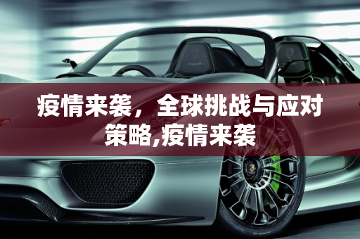 疫情来袭，全球挑战与应对策略,疫情来袭