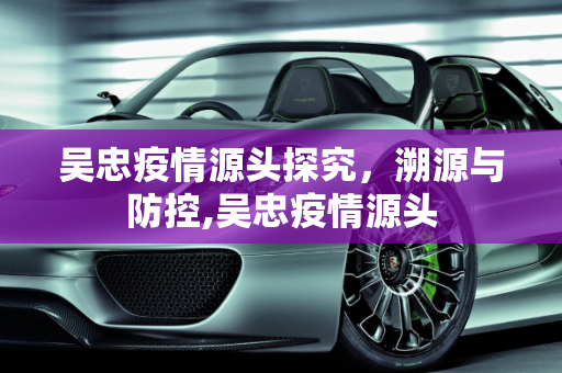 吴忠疫情源头探究，溯源与防控,吴忠疫情源头