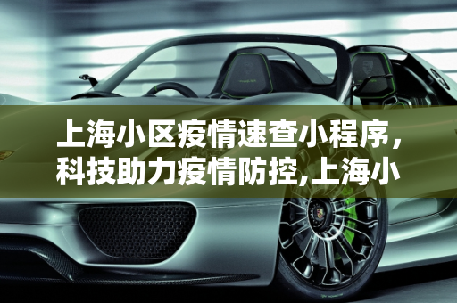 上海小区疫情速查小程序，科技助力疫情防控,上海小区疫情速查小程序
