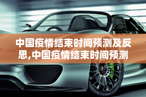 中国疫情结束时间预测及反思,中国疫情结束时间预测及反思