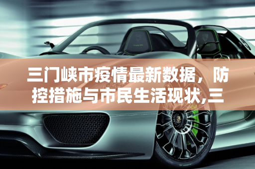 三门峡市疫情最新数据，防控措施与市民生活现状,三门峡疫情最新数据