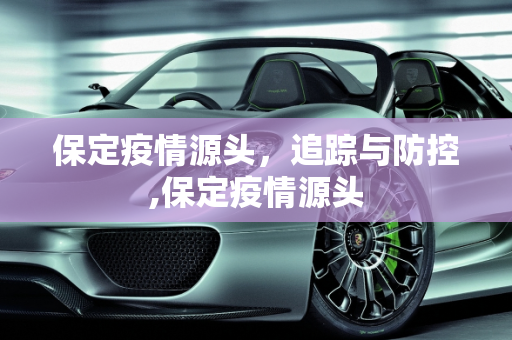 保定疫情源头，追踪与防控,保定疫情源头