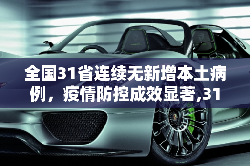 全国31省连续无新增本土病例，疫情防控成效显著,31省无新增本土