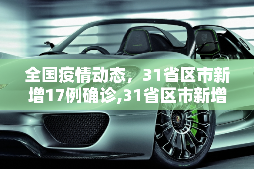 全国疫情动态，31省区市新增17例确诊,31省区市新增17例确诊