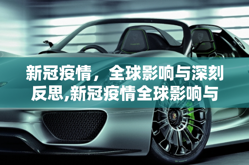 新冠疫情，全球影响与深刻反思,新冠疫情全球影响与反思