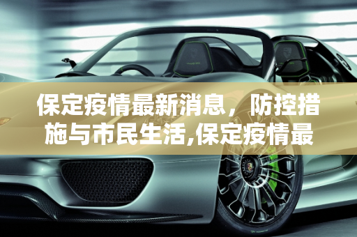 保定疫情最新消息，防控措施与市民生活,保定疫情最新消息
