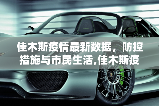佳木斯疫情最新数据，防控措施与市民生活,佳木斯疫情最新数据
