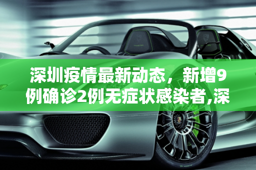 深圳疫情最新动态，新增9例确诊2例无症状感染者,深圳新增9例确诊2例无症状