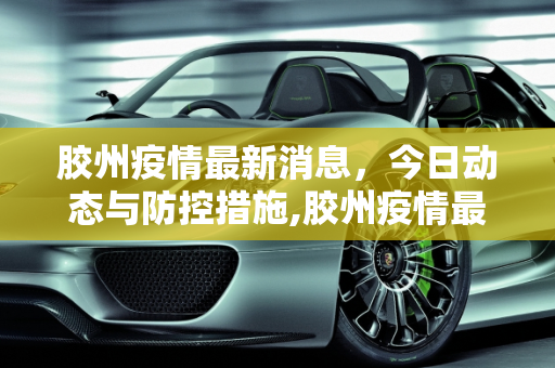 胶州疫情最新消息，今日动态与防控措施,胶州疫情最新消息今天