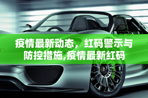 疫情最新动态，红码警示与防控措施,疫情最新红码
