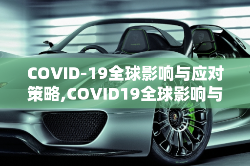 COVID-19全球影响与应对策略,COVID19全球影响与应对策略