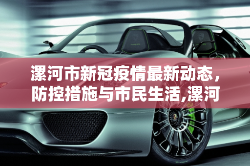漯河市新冠疫情最新动态，防控措施与市民生活,漯河新冠疫情最新消息