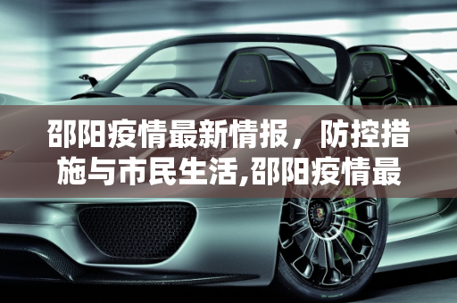 邵阳疫情最新情报，防控措施与市民生活,邵阳疫情最新情报