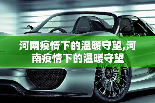 河南疫情下的温暖守望,河南疫情下的温暖守望