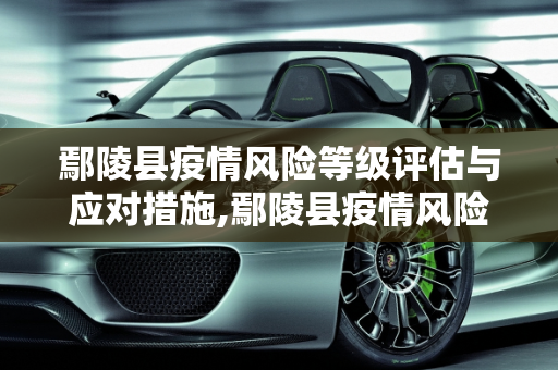 鄢陵县疫情风险等级评估与应对措施,鄢陵县疫情风险等级