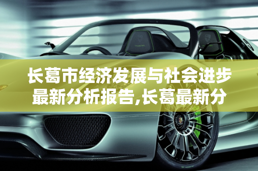 长葛市经济发展与社会进步最新分析报告,长葛最新分析报告