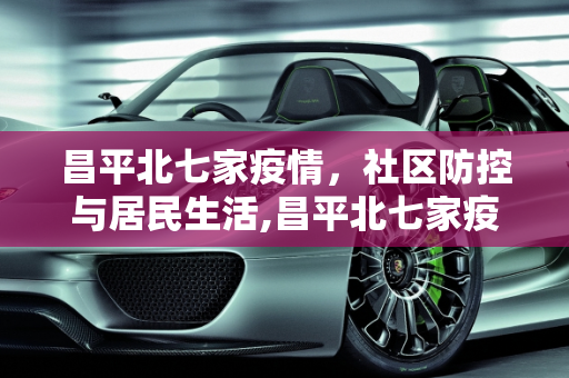 昌平北七家疫情，社区防控与居民生活,昌平北七家疫情