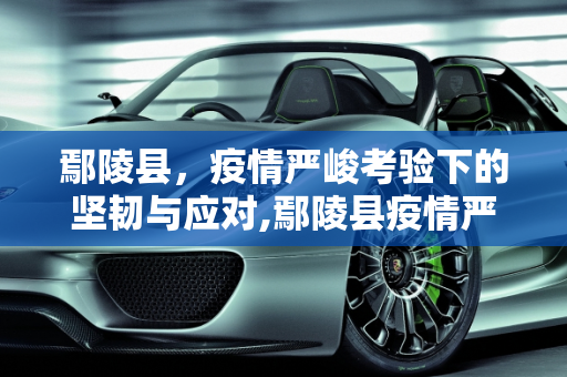 鄢陵县，疫情严峻考验下的坚韧与应对,鄢陵县疫情严重程度