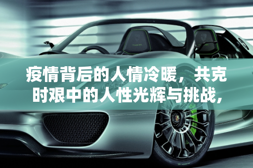 疫情背后的人情冷暖，共克时艰中的人性光辉与挑战,疫情背后的人情冷暖