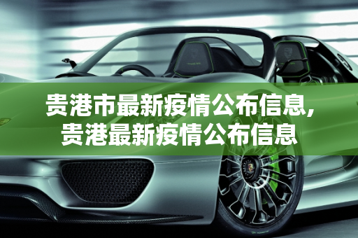 贵港市最新疫情公布信息,贵港最新疫情公布信息