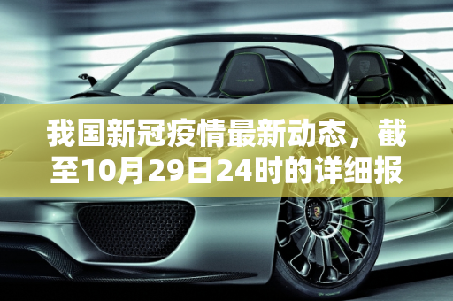 我国新冠疫情最新动态，截至10月29日24时的详细报告,截至10月29日24时新型冠状病毒肺炎疫情最新情况