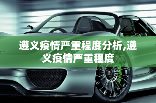 遵义疫情严重程度分析,遵义疫情严重程度