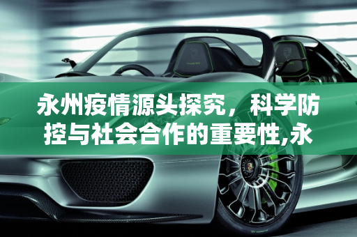 永州疫情源头探究，科学防控与社会合作的重要性,永州疫情源头