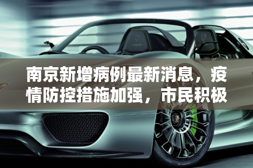 南京新增病例最新消息，疫情防控措施加强，市民积极配合,南京新增病例最新消息