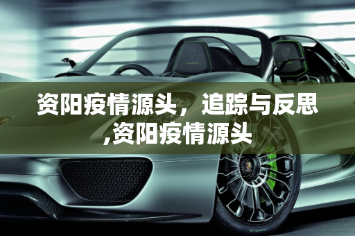 资阳疫情源头，追踪与反思,资阳疫情源头