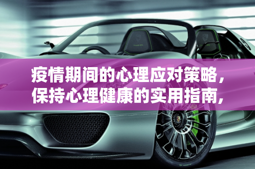 疫情期间的心理应对策略，保持心理健康的实用指南,疫情期间有效的心理应对策略