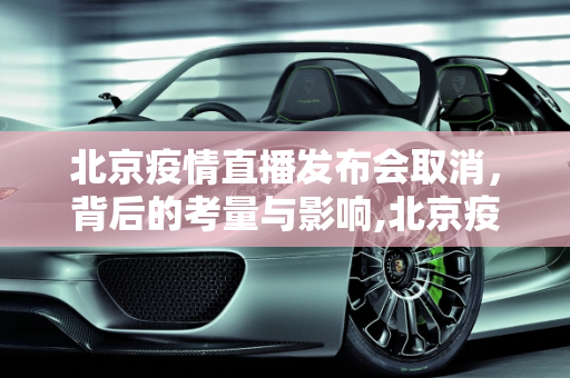 北京疫情直播发布会取消，背后的考量与影响,北京疫情直播发布会取消背后的考量与影响