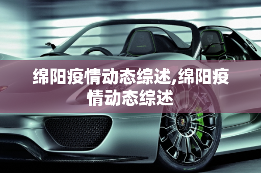 绵阳疫情动态综述,绵阳疫情动态综述