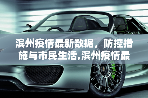 滨州疫情最新数据，防控措施与市民生活,滨州疫情最新数据