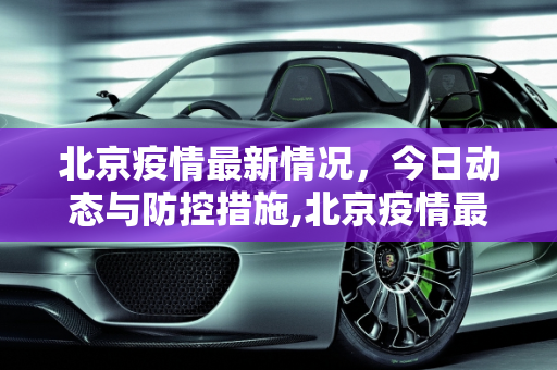 北京疫情最新情况，今日动态与防控措施,北京疫情最新情况最新消息今天