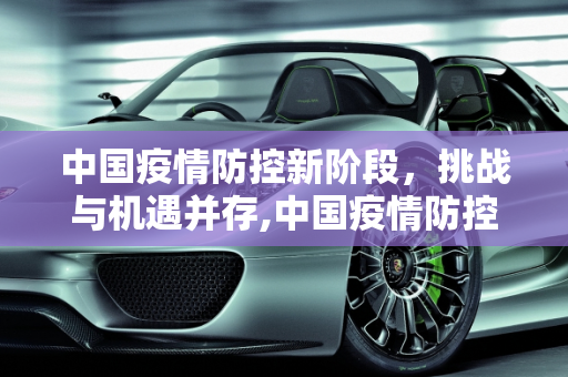 中国疫情防控新阶段，挑战与机遇并存,中国疫情防控进入新阶段