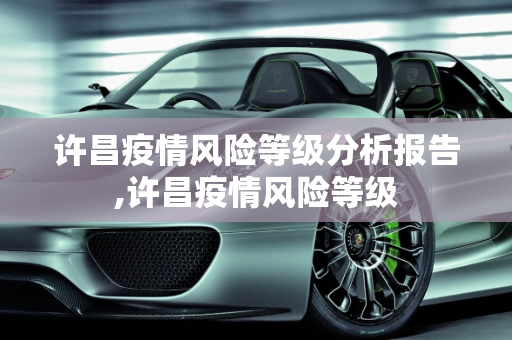 许昌疫情风险等级分析报告,许昌疫情风险等级
