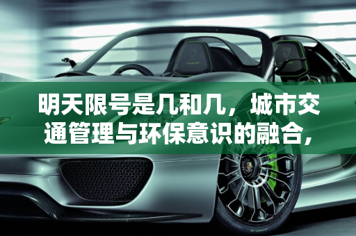 明天限号是几和几，城市交通管理与环保意识的融合,明天限号是几和几