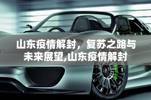 山东疫情解封，复苏之路与未来展望,山东疫情解封