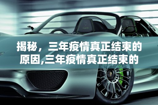 揭秘，三年疫情真正结束的原因,三年疫情真正结束的原因揭晓