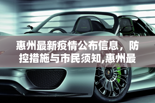 惠州最新疫情公布信息，防控措施与市民须知,惠州最新疫情公布信息