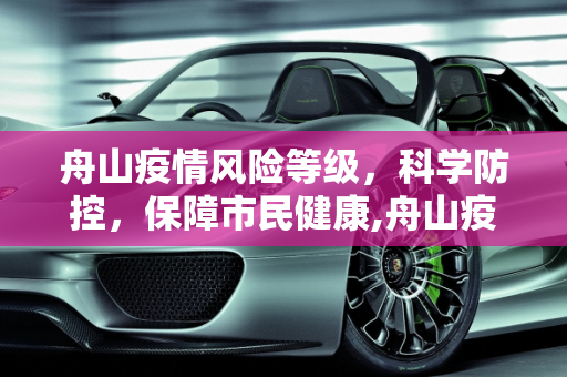 舟山疫情风险等级，科学防控，保障市民健康,舟山疫情风险等级