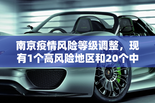南京疫情风险等级调整，现有1个高风险地区和20个中风险地区,南京现有1个高风险20个中风险地区