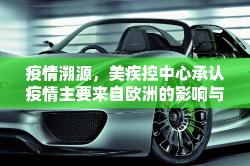 疫情溯源，美疾控中心承认疫情主要来自欧洲的影响与反思,美疾控中心承认疫情主要来自欧洲