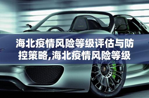 海北疫情风险等级评估与防控策略,海北疫情风险等级