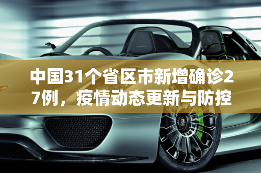 中国31个省区市新增确诊27例，疫情动态更新与防控措施,31个省区市新增确诊27例