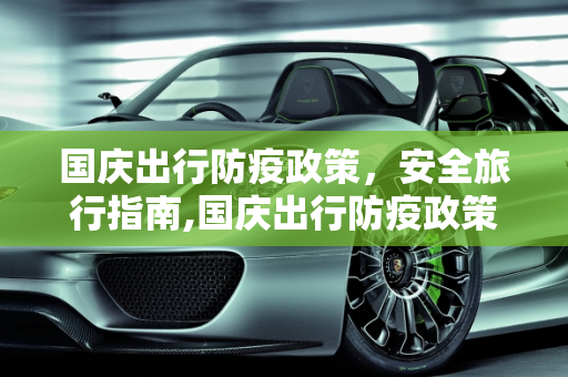国庆出行防疫政策，安全旅行指南,国庆出行防疫政策
