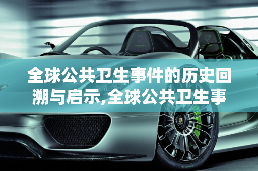 全球公共卫生事件的历史回溯与启示,全球公共卫生事件回溯